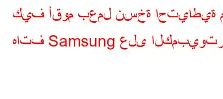 كيف أقوم بعمل نسخة احتياطية من هاتف Samsung على الكمبيوتر؟